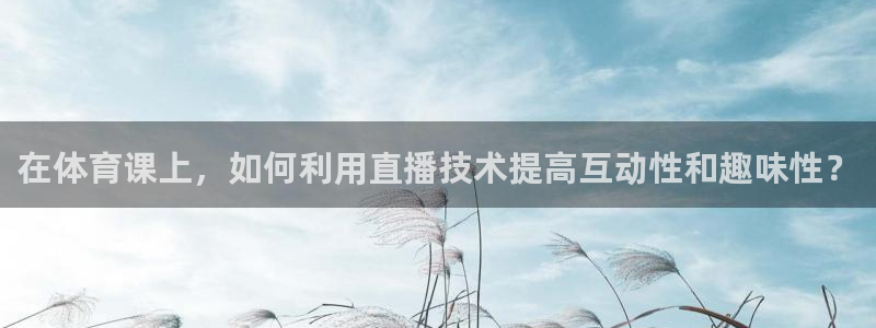 178直播体育官网：在体育课上，如何利用直播技术提高互动性和趣味性？