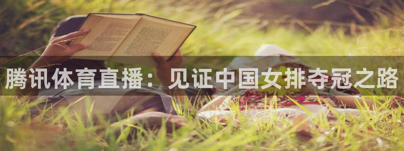 178体育直播nba：腾讯体育直播：见证中国女排夺冠之路