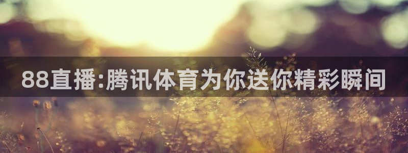 178直播体育在线：88直播:腾讯体育为你送你精彩瞬间