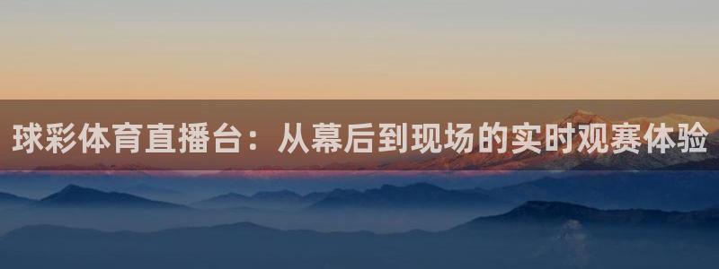 178篮球直播在线直播nba：球彩体育直播台：从幕后到现场的实时观赛体验