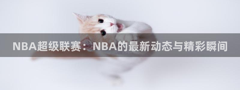 178tv直播体育：NBA超级联赛：NBA的最新动态与精彩瞬间