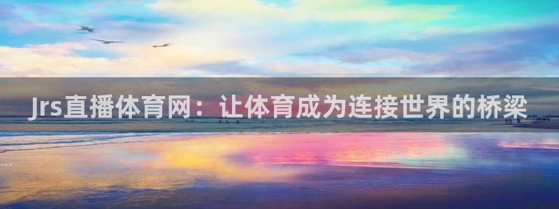 178直播nba体育：Jrs直播体育网：让体育成为连接世界的桥梁